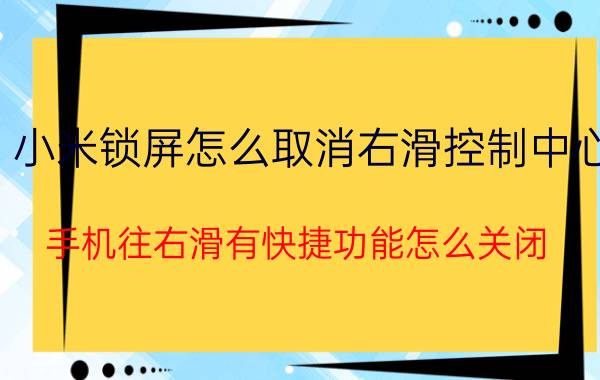 小米锁屏怎么取消右滑控制中心 手机往右滑有快捷功能怎么关闭？